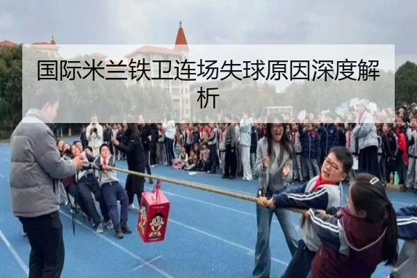 国际米兰铁卫连场失球原因深度解析